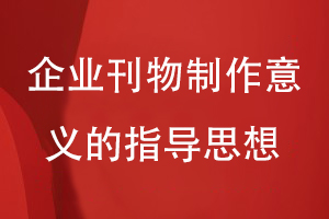 品企業(yè)刊物制作的意義-要求我們科學創(chuàng)作刊物內(nèi)容