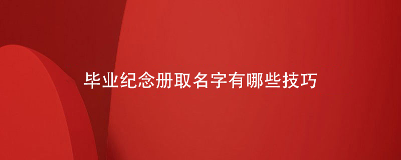 畢業(yè)紀(jì)念冊取名字有哪些技巧