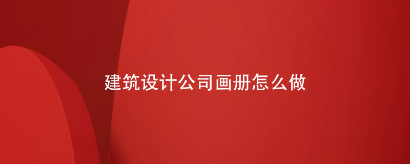 建筑設(shè)計(jì)公司畫冊怎么做