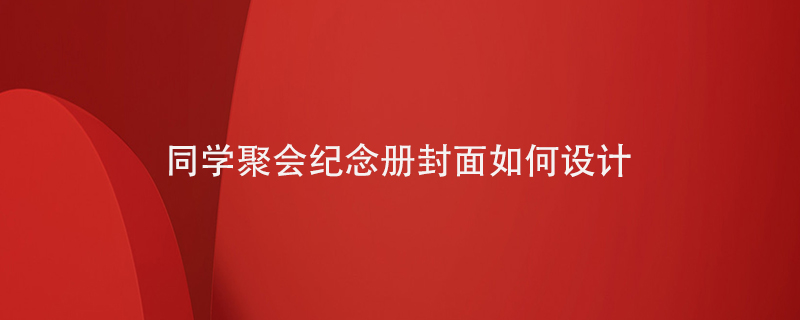 同學聚會紀念冊封面如何設計