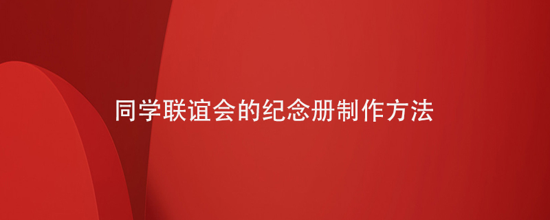 同學(xué)聯(lián)誼會的紀(jì)念冊制作方法