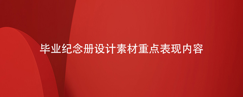 畢業(yè)紀念冊設計素材重點表現(xiàn)內容