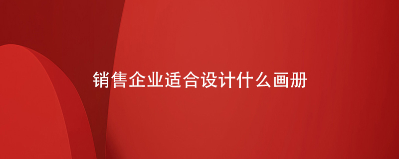 銷售企業(yè)適合設(shè)計(jì)什么畫冊