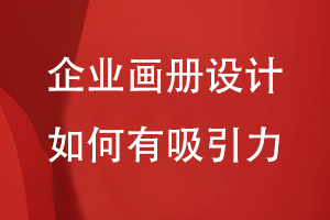 企業(yè)畫(huà)冊(cè)設(shè)計(jì)如何有吸引力