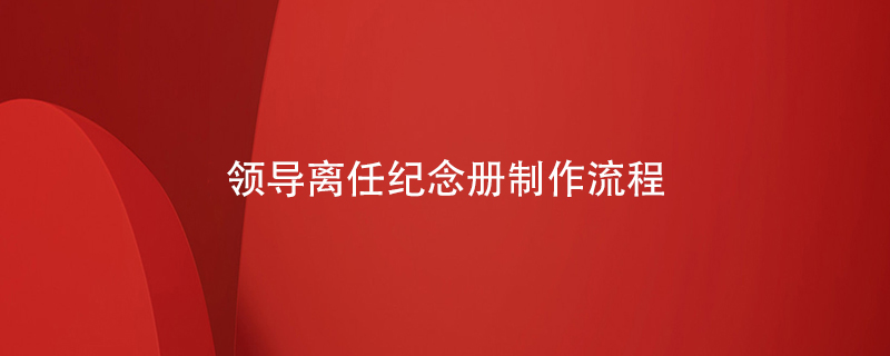 領(lǐng)導(dǎo)離任紀念冊制作流程
