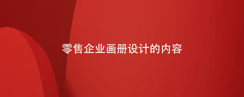 零售企業(yè)畫(huà)冊(cè)設(shè)計(jì)的內(nèi)容
