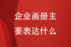 企業(yè)畫(huà)冊(cè)主要表達(dá)什么