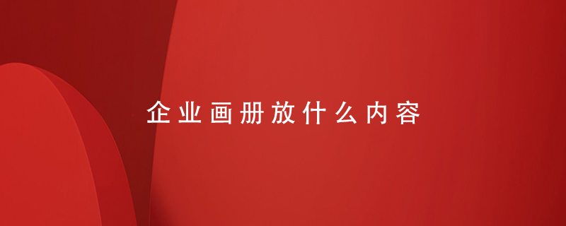 企業(yè)畫(huà)冊(cè)放什么內(nèi)容
