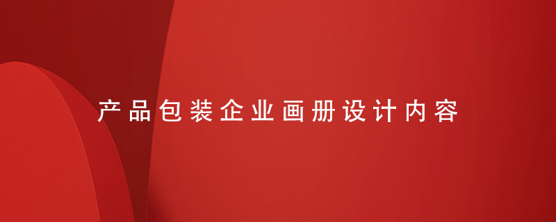 產(chǎn)品包裝企業(yè)畫冊(cè)設(shè)計(jì)內(nèi)容