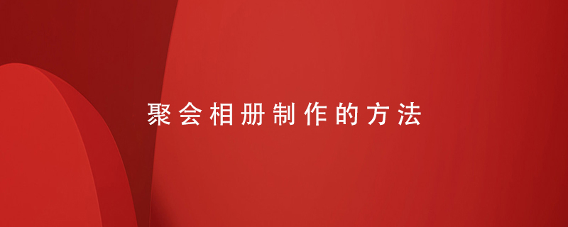 聚會(huì)相冊制作的方法