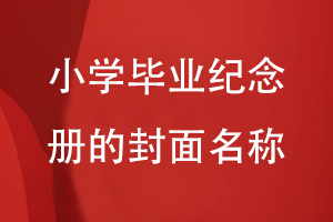 小學(xué)畢業(yè)紀念冊的封面名稱