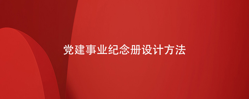 黨建事業(yè)紀念冊設計方法